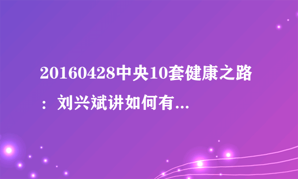 20160428中央10套健康之路：刘兴斌讲如何有效预防猝死