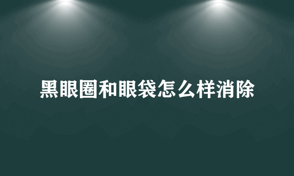 黑眼圈和眼袋怎么样消除