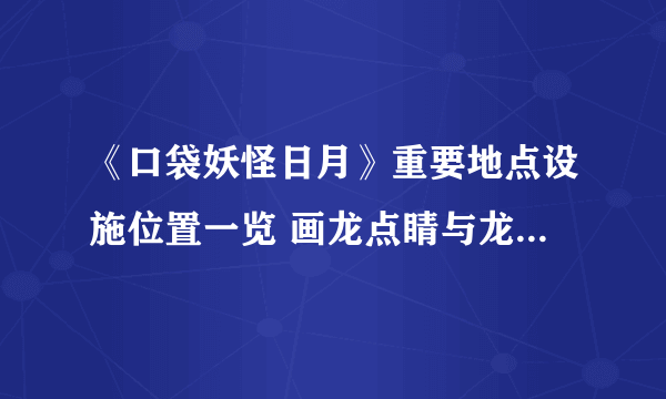 《口袋妖怪日月》重要地点设施位置一览 画龙点睛与龙星群教学位置解析