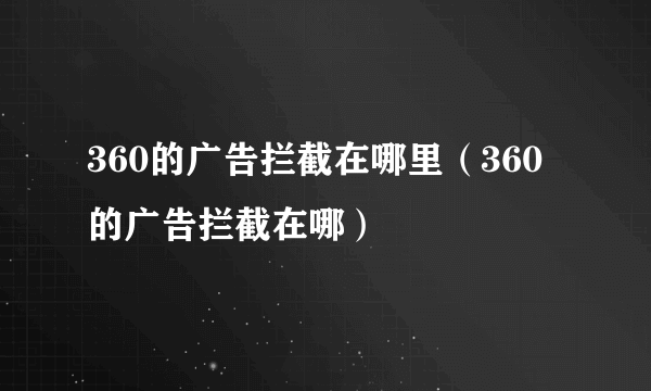 360的广告拦截在哪里（360的广告拦截在哪）