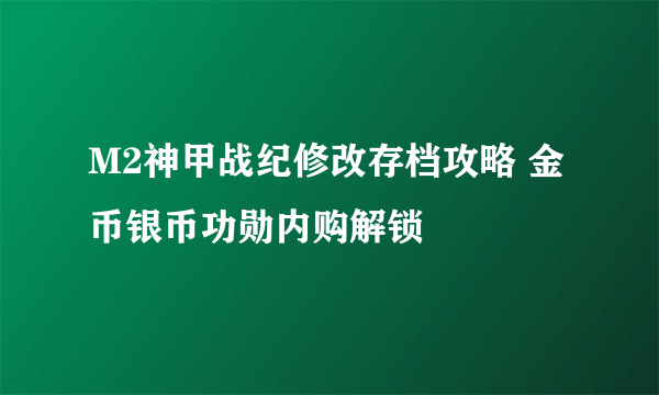 M2神甲战纪修改存档攻略 金币银币功勋内购解锁