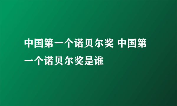 中国第一个诺贝尔奖 中国第一个诺贝尔奖是谁