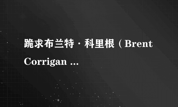 跪求布兰特·科里根（Brent Corrigan ）的各种资源