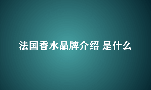 法国香水品牌介绍 是什么