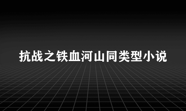 抗战之铁血河山同类型小说