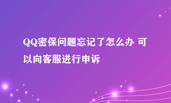 QQ密保问题忘记了怎么办 可以向客服进行申诉