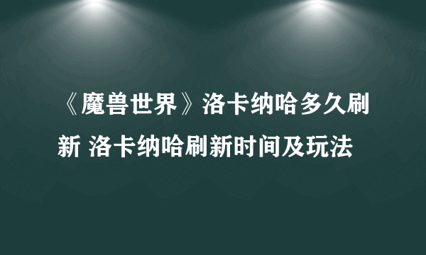 《魔兽世界》洛卡纳哈多久刷新 洛卡纳哈刷新时间及玩法