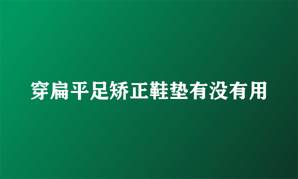 穿扁平足矫正鞋垫有没有用