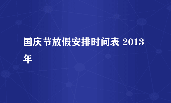 国庆节放假安排时间表 2013年