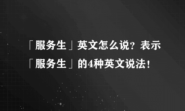 「服务生」英文怎么说？表示「服务生」的4种英文说法！