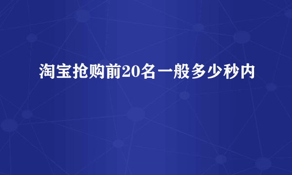 淘宝抢购前20名一般多少秒内