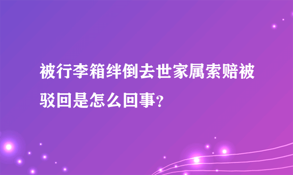 被行李箱绊倒去世家属索赔被驳回是怎么回事？