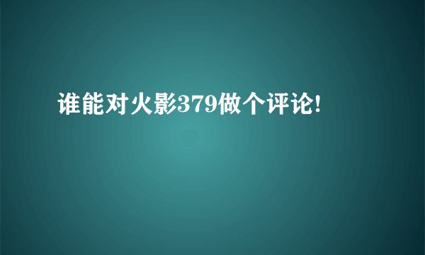 谁能对火影379做个评论!