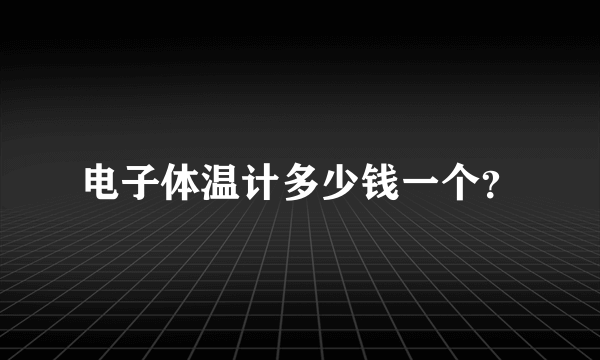 电子体温计多少钱一个？