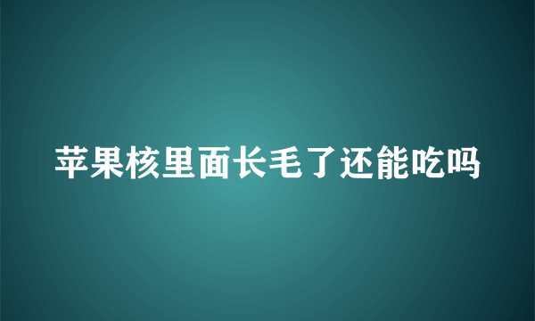 苹果核里面长毛了还能吃吗