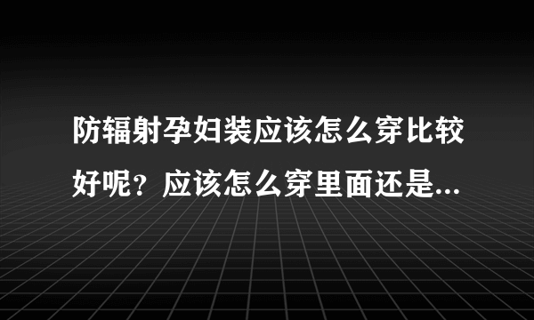 防辐射孕妇装应该怎么穿比较好呢？应该怎么穿里面还是外面呢？