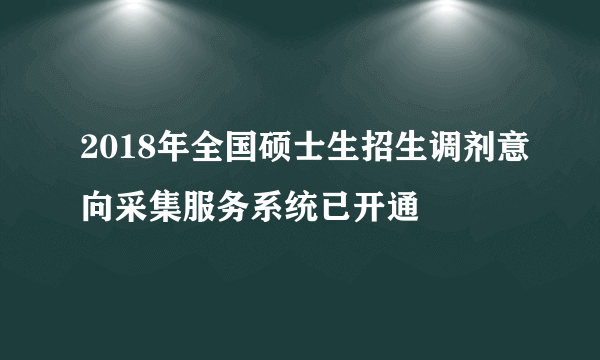 2018年全国硕士生招生调剂意向采集服务系统已开通