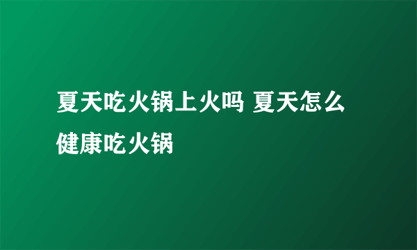 夏天吃火锅上火吗 夏天怎么健康吃火锅