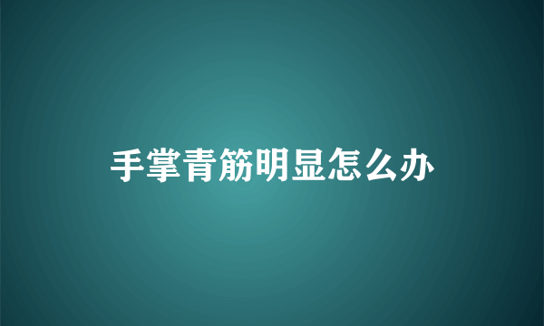 手掌青筋明显怎么办