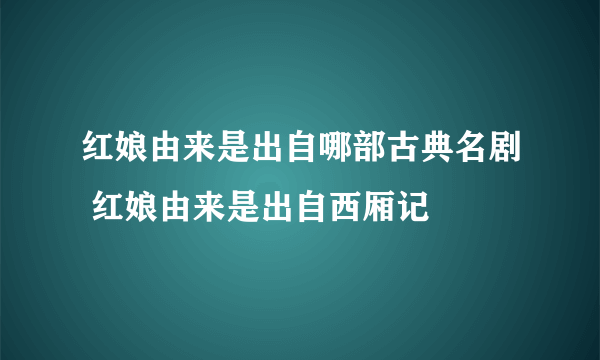 红娘由来是出自哪部古典名剧 红娘由来是出自西厢记