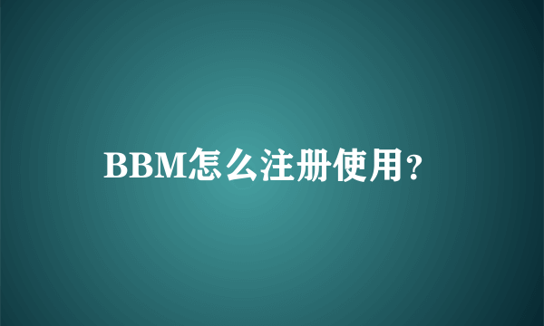 BBM怎么注册使用？