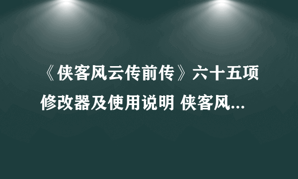 《侠客风云传前传》六十五项修改器及使用说明 侠客风云传前传修改器怎么用