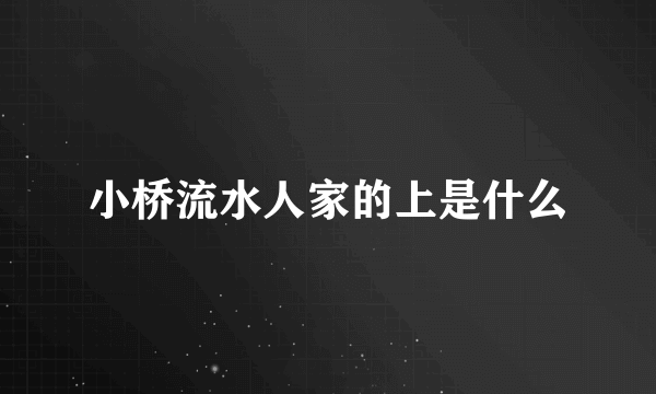 小桥流水人家的上是什么