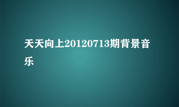 天天向上20120713期背景音乐