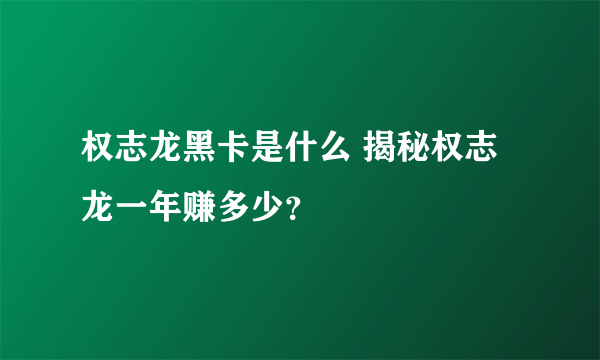 权志龙黑卡是什么 揭秘权志龙一年赚多少？