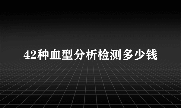 42种血型分析检测多少钱