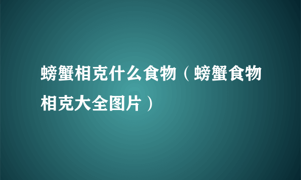 螃蟹相克什么食物（螃蟹食物相克大全图片）