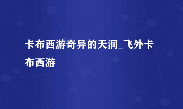 卡布西游奇异的天洞_飞外卡布西游