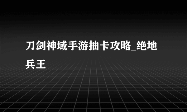 刀剑神域手游抽卡攻略_绝地兵王