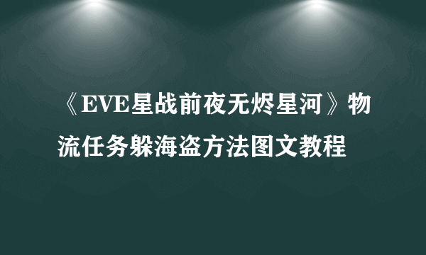 《EVE星战前夜无烬星河》物流任务躲海盗方法图文教程