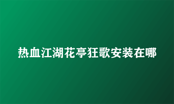 热血江湖花亭狂歌安装在哪