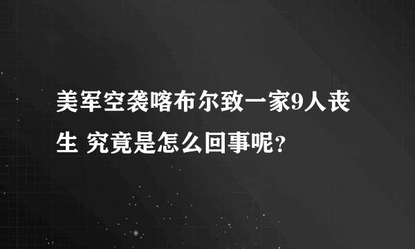 美军空袭喀布尔致一家9人丧生 究竟是怎么回事呢？