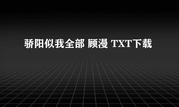 骄阳似我全部 顾漫 TXT下载