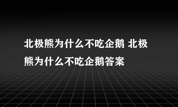 北极熊为什么不吃企鹅 北极熊为什么不吃企鹅答案