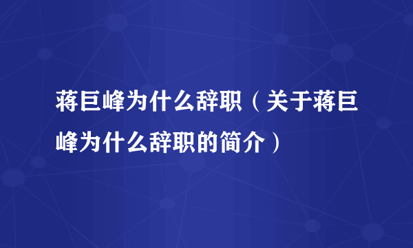 蒋巨峰为什么辞职（关于蒋巨峰为什么辞职的简介）