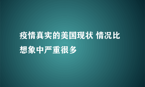 疫情真实的美国现状 情况比想象中严重很多