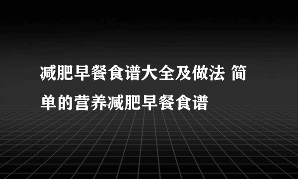 减肥早餐食谱大全及做法 简单的营养减肥早餐食谱