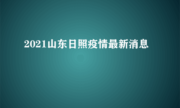 2021山东日照疫情最新消息