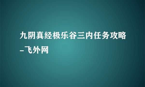 九阴真经极乐谷三内任务攻略-飞外网