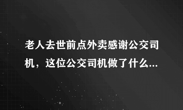 老人去世前点外卖感谢公交司机，这位公交司机做了什么暖心事？