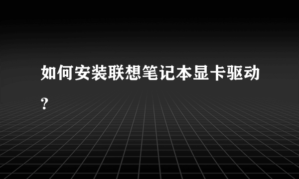 如何安装联想笔记本显卡驱动？