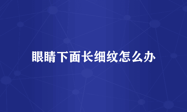 眼睛下面长细纹怎么办