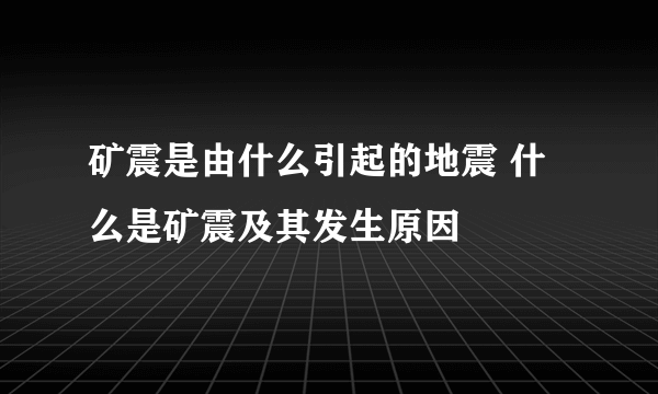 矿震是由什么引起的地震 什么是矿震及其发生原因