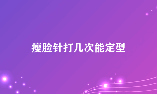 瘦脸针打几次能定型