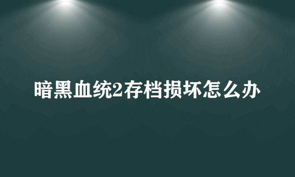 暗黑血统2存档损坏怎么办