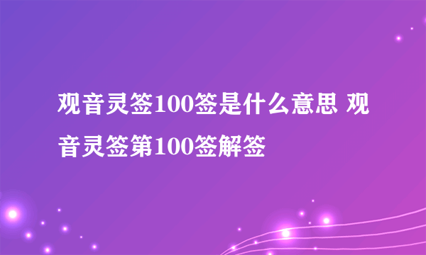 观音灵签100签是什么意思 观音灵签第100签解签